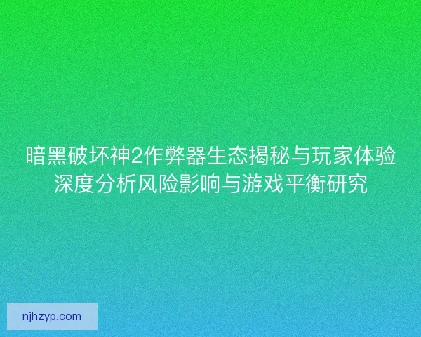暗黑破坏神2作弊器生态揭秘与玩家体验深度分析风险影响与游戏平衡研究